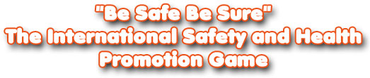 'Be Safe Be Sure' - The International Safety and Health Promotion Game